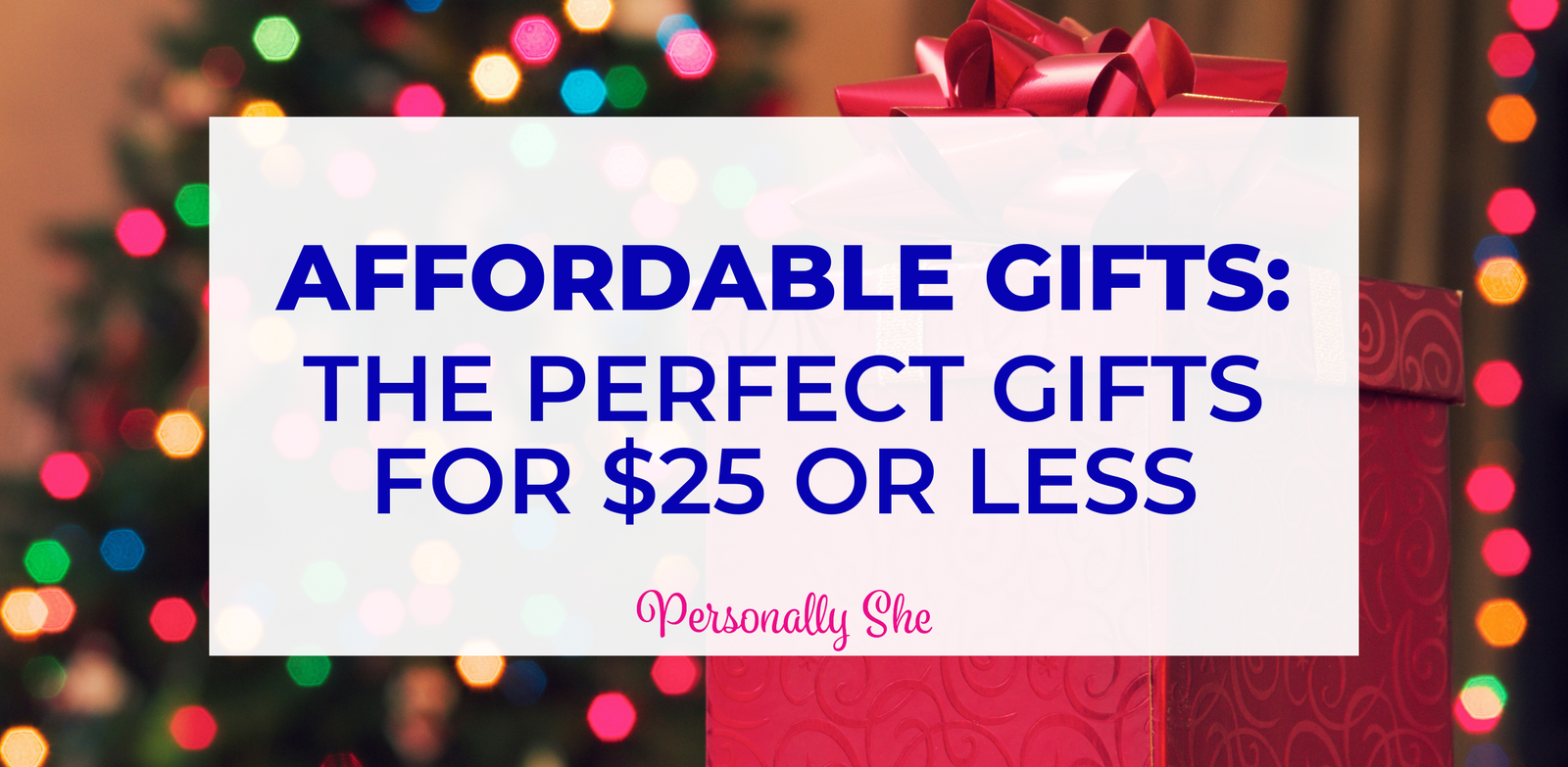 Affordable Gifts: The Perfect Gifts for $25 or Less