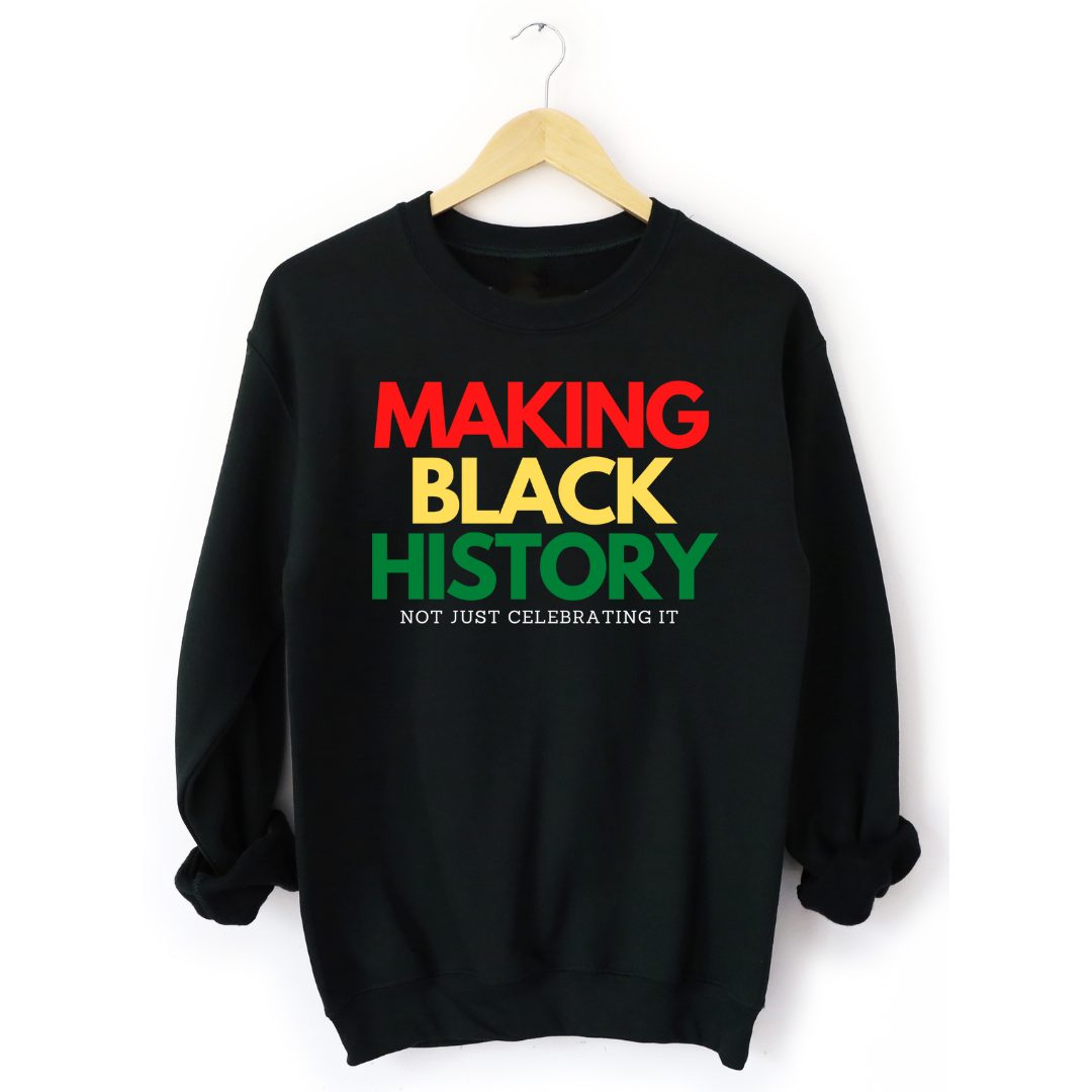 Making Black History Not Just Celebrating It black sweatshirt