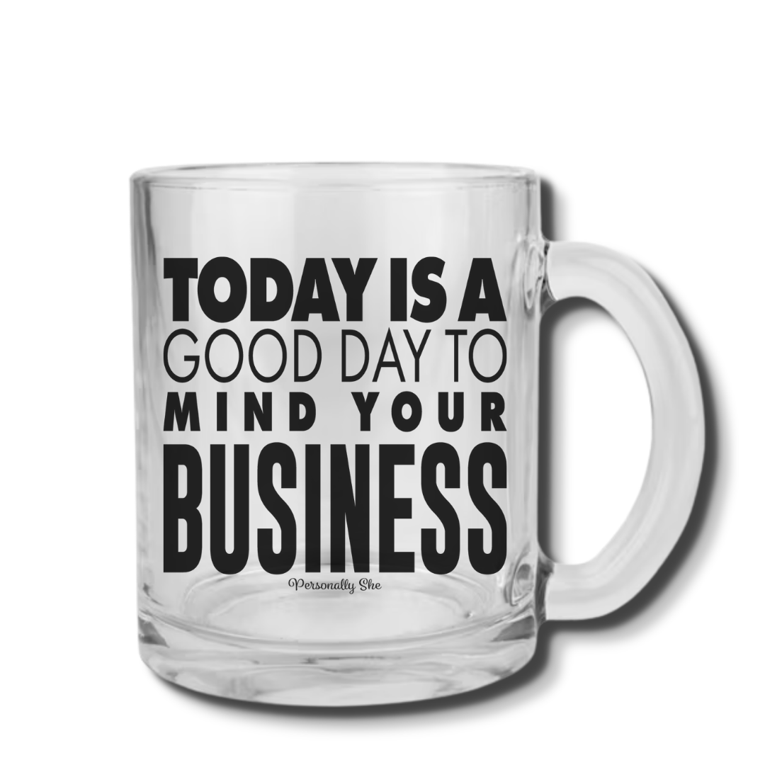 Today is a Good Day to Mind Your Business clear glass coffee mug